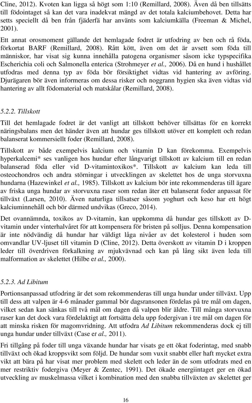 Ett annat orosmoment gällande det hemlagade fodret är utfodring av ben och rå föda, förkortat BARF (Remillard, 2008).