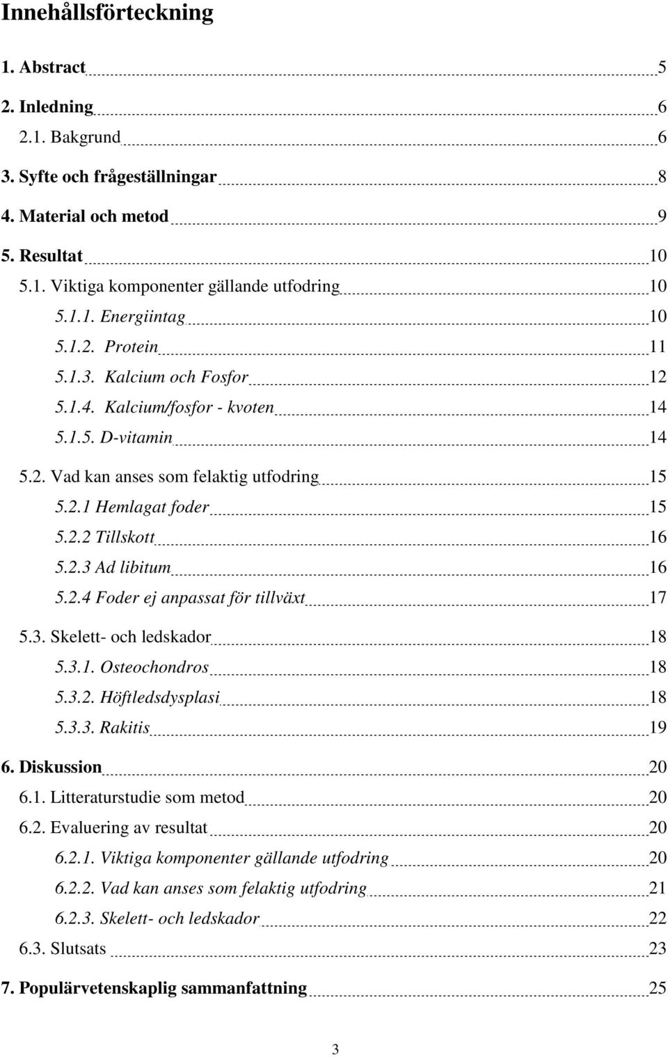 2.4 Foder ej anpassat för tillväxt 17 5.3. Skelett- och ledskador 18 5.3.1. Osteochondros 18 5.3.2. Höftledsdysplasi 18 5.3.3. Rakitis 19 6. Diskussion 20 6.1. Litteraturstudie som metod 20 6.2. Evaluering av resultat 20 6.