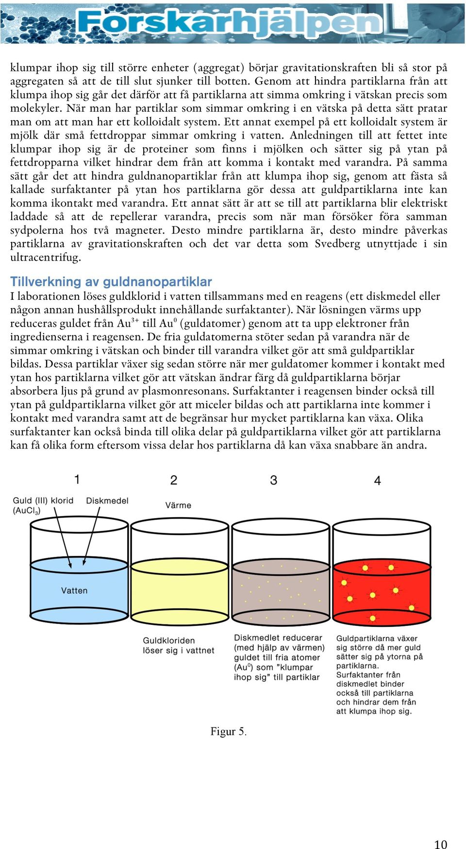 När man har partiklar som simmar omkring i en vätska på detta sätt pratar man om att man har ett kolloidalt system.