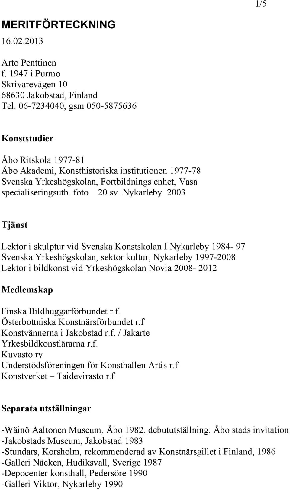 Nykarleby 2003 Tjänst Lektor i skulptur vid Svenska Konstskolan I Nykarleby 1984-97 Svenska Yrkeshögskolan, sektor kultur, Nykarleby 1997-2008 Lektor i bildkonst vid Yrkeshögskolan Novia 2008-2012