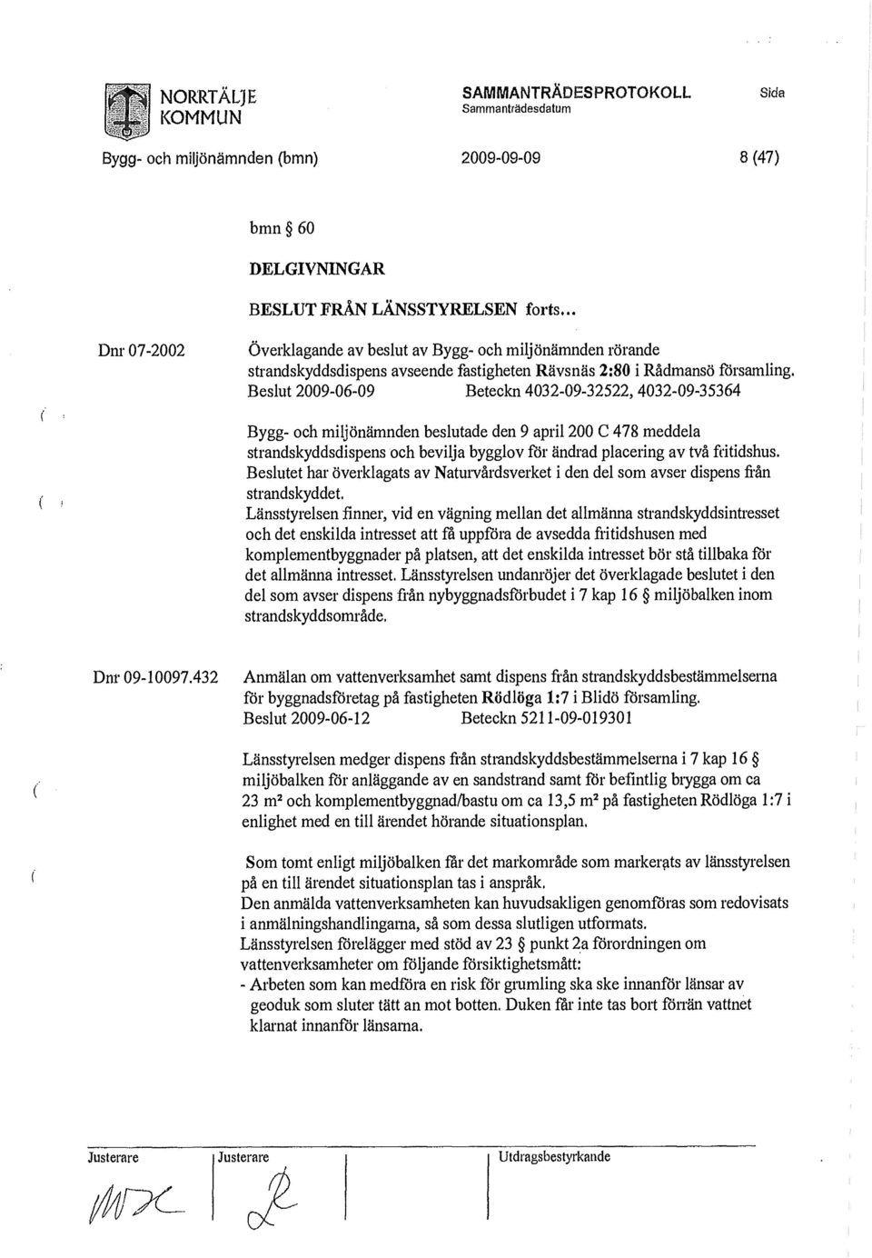 Beslut 2009-06-09 Beteckn 4032-09-32522, 4032-09-35364 Bygg- och miljönämnden beslutade den 9 april 200 C 478 meddela strandskyddsdispens och bevilja bygglov för ändrad placering av två fritidshus.