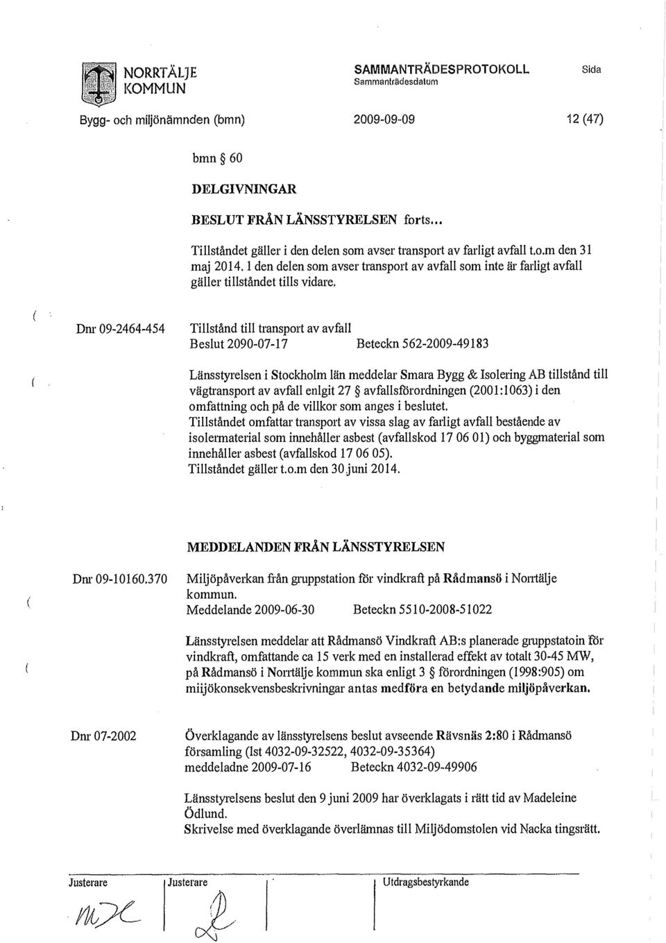 Dnr 09-2464-454 Tillstånd till transport av avfal 1 Beslut 2090-07-17 Beteckn 562-2009-49183 Länsstyrelsen i Stockholm län meddelar Smara Bygg & Isolering AB tillstånd till vägtransport av avfall