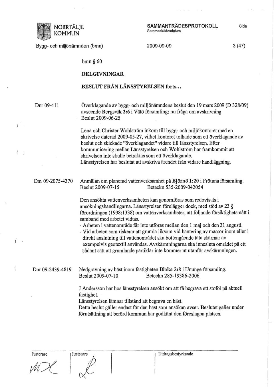 inkom till bygg- och miljökontoret med en skrivelse daterad 2009-05-27, vilket kontoret tolkade som ett överklagande av beslut och skickade "överklagandet" vidare till länsstyrelsen.