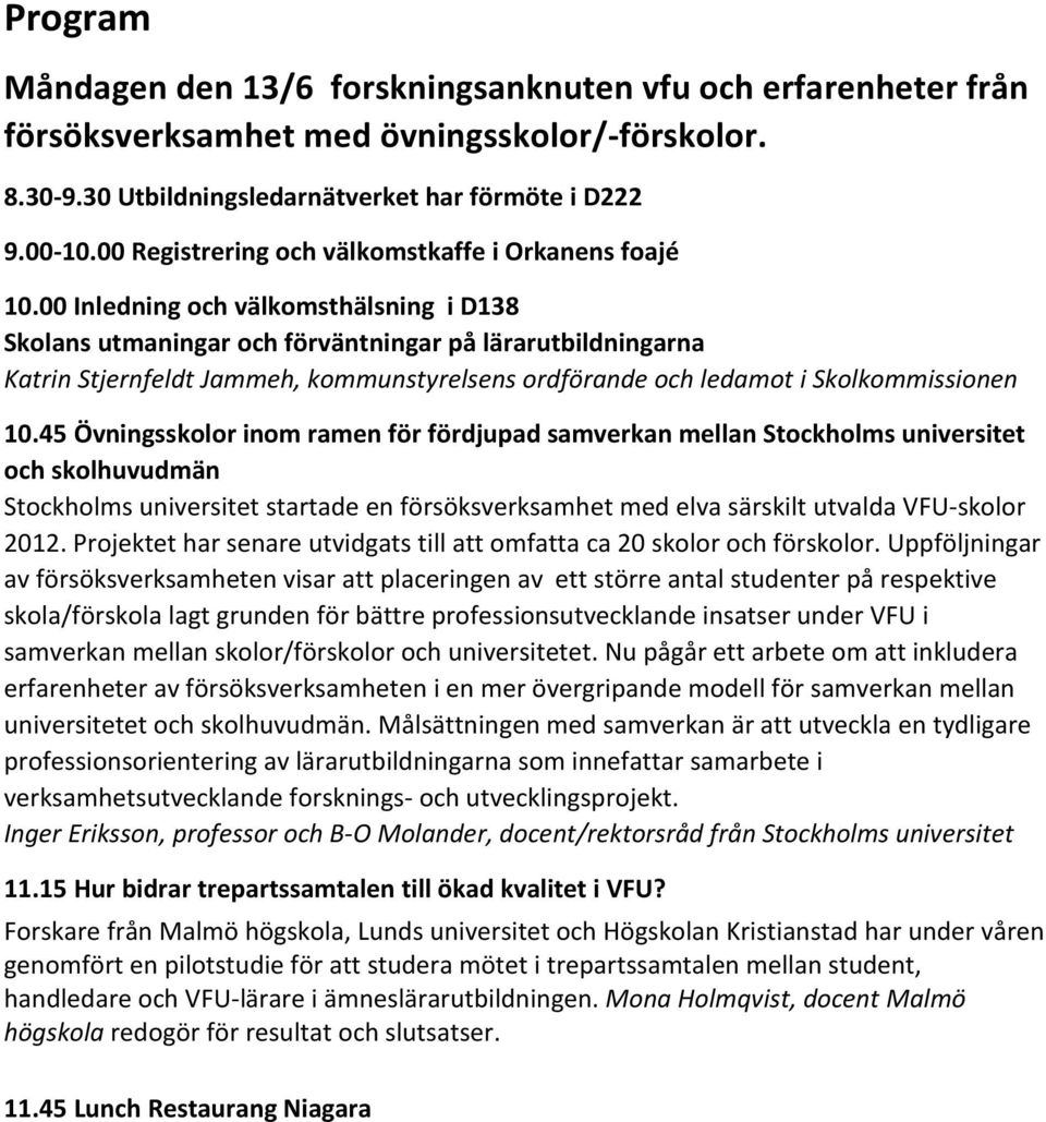 00 Inledning och välkomsthälsning i D138 Skolans utmaningar och förväntningar på lärarutbildningarna Katrin Stjernfeldt Jammeh, kommunstyrelsens ordförande och ledamot i Skolkommissionen 10.