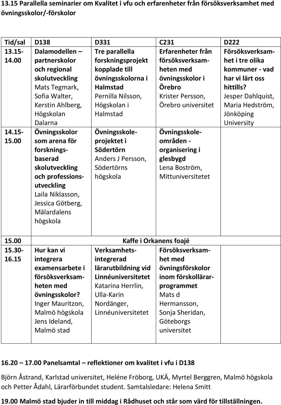 professionsutveckling Laila Niklasson, Jessica Götberg, Mälardalens högskola Tre parallella forskningsprojekt kopplade till övningsskolorna i Halmstad Pernilla Nilsson, Högskolan i Halmstad