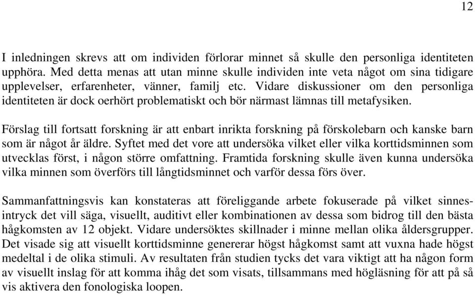 Vidare diskussioner om den personliga identiteten är dock oerhört problematiskt och bör närmast lämnas till metafysiken.