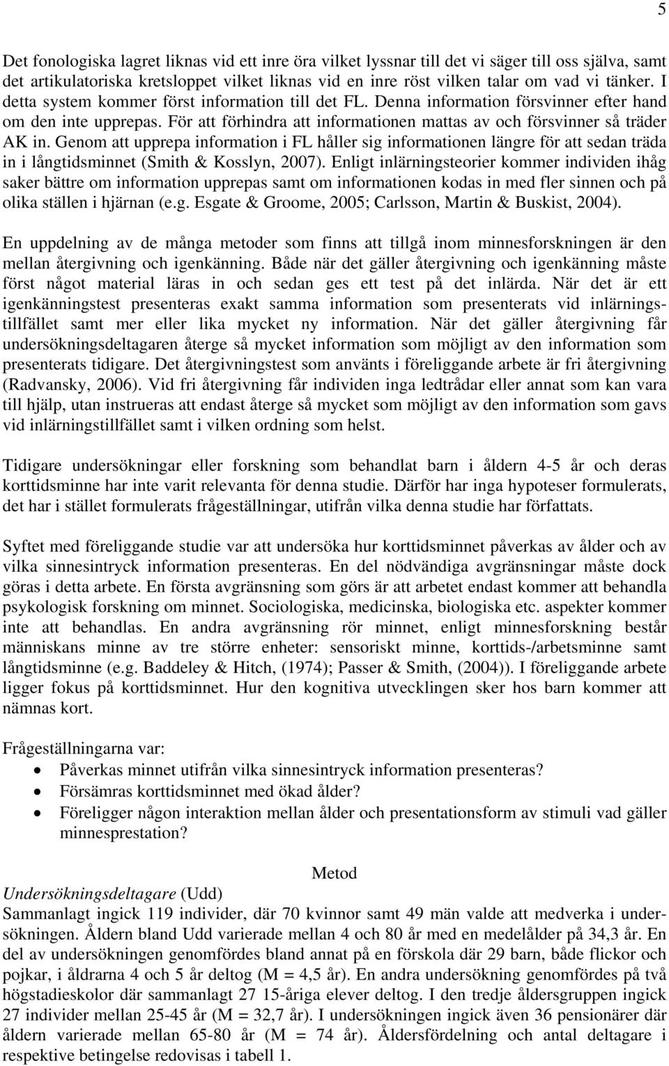 Genom att upprepa information i FL håller sig informationen längre för att sedan träda in i långtidsminnet (Smith & Kosslyn, 2007).