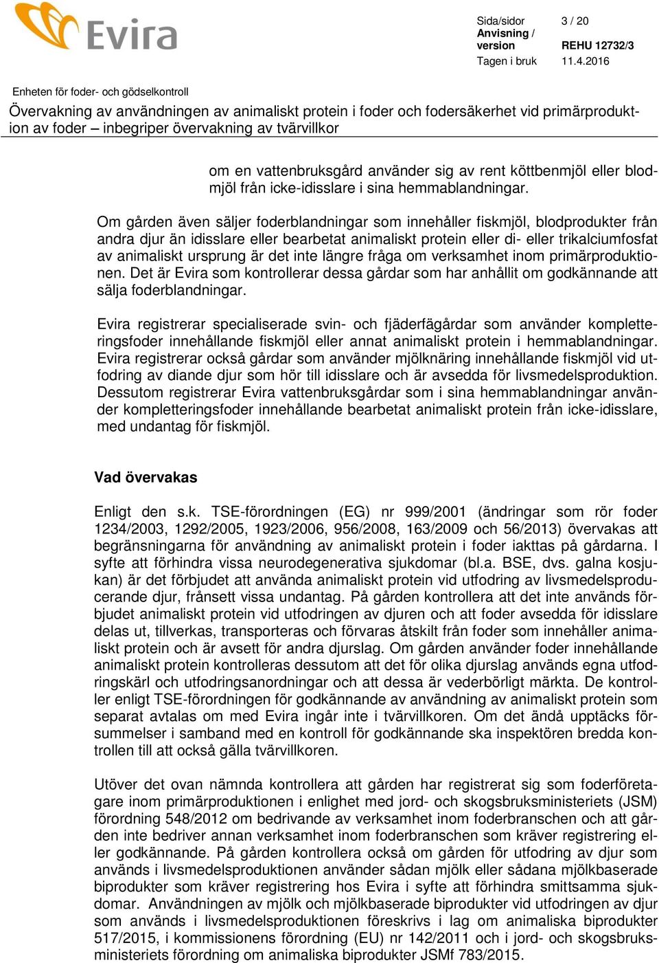 är det inte längre fråga om verksamhet inom primärproduktionen. Det är Evira som kontrollerar dessa gårdar som har anhållit om godkännande att sälja foderblandningar.