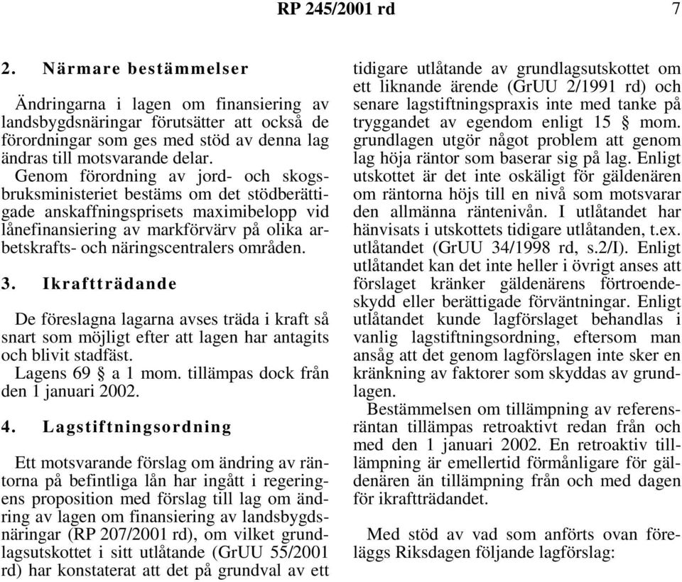 områden. 3. Ikraftträdande De föreslagna lagarna avses träda i kraft så snart som möjligt efter att lagen har antagits och blivit stadfäst. Lagens 69 a 1 mom. tillämpas dock från den 1 januari 2002.