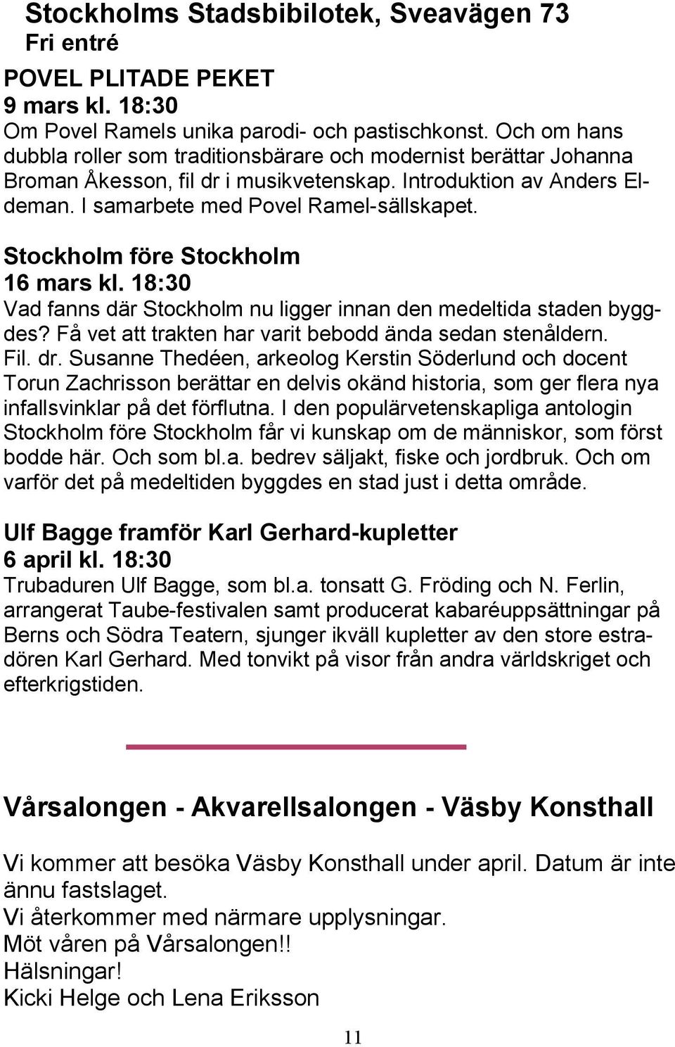 Stockholm före Stockholm 16 mars kl. 18:30 Vad fanns där Stockholm nu ligger innan den medeltida staden byggdes? Få vet att trakten har varit bebodd ända sedan stenåldern. Fil. dr.