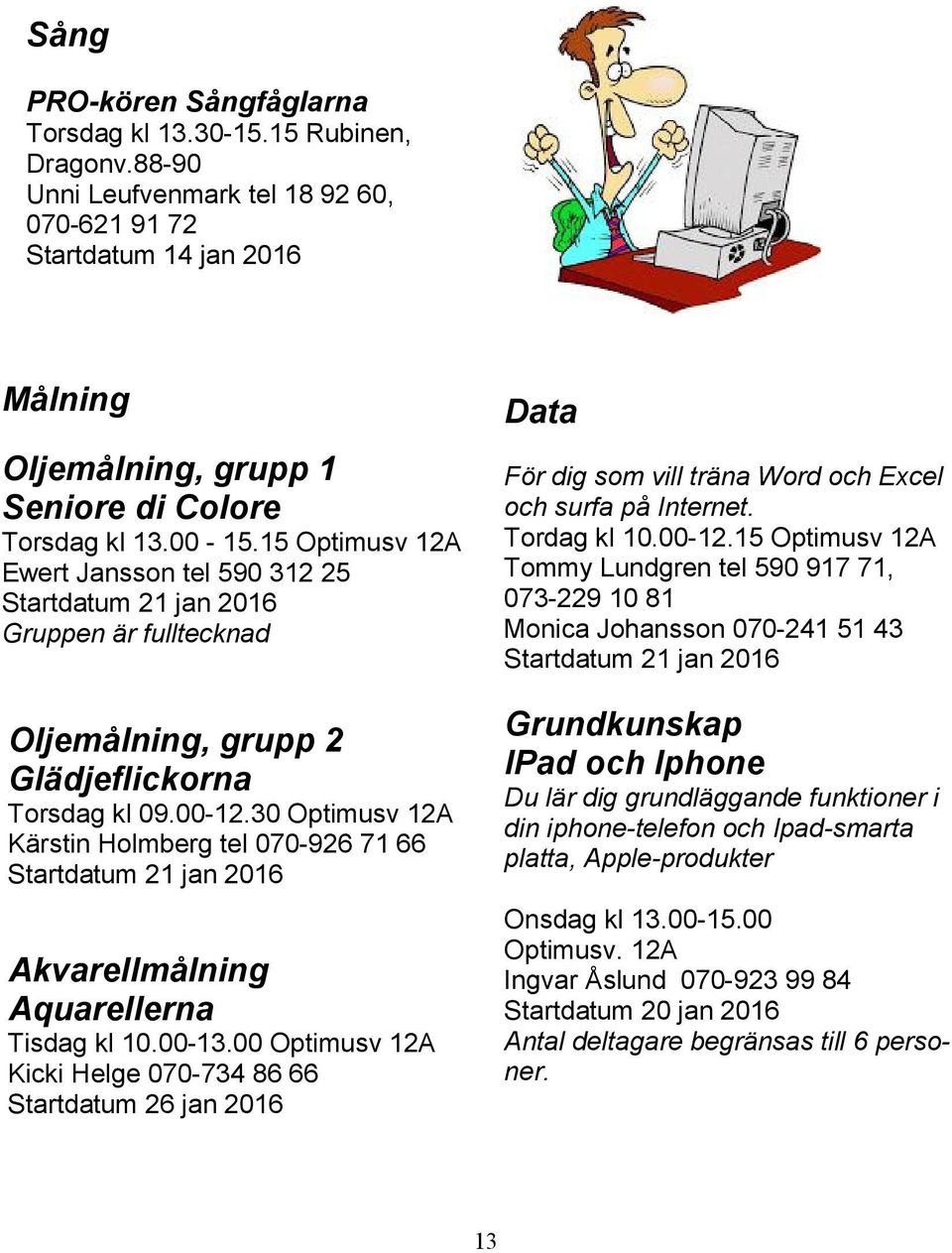 15 Optimusv 12A Ewert Jansson tel 590 312 25 Startdatum 21 jan 2016 Gruppen är fulltecknad Oljemålning, grupp 2 Glädjeflickorna Torsdag kl 09.00-12.