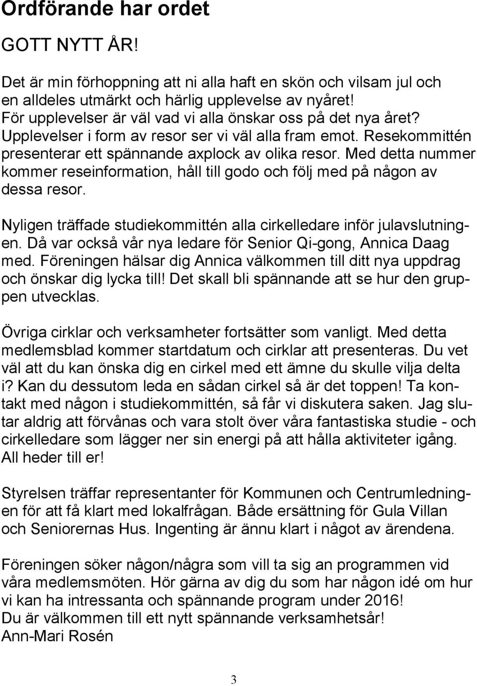 Med detta nummer kommer reseinformation, håll till godo och följ med på någon av dessa resor. Nyligen träffade studiekommittén alla cirkelledare inför julavslutningen.