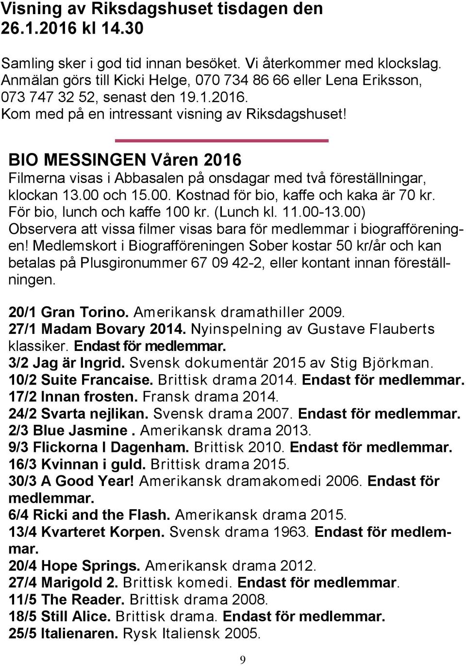 BIO MESSINGEN Våren 2016 Filmerna visas i Abbasalen på onsdagar med två föreställningar, klockan 13.00 och 15.00. Kostnad för bio, kaffe och kaka är 70 kr. För bio, lunch och kaffe 100 kr. (Lunch kl.