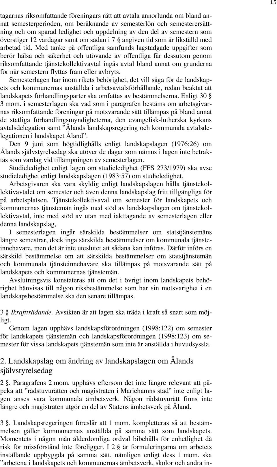 Med tanke på offentliga samfunds lagstadgade uppgifter som berör hälsa och säkerhet och utövande av offentliga får dessutom genom riksomfattande tjänstekollektivavtal ingås avtal bland annat om