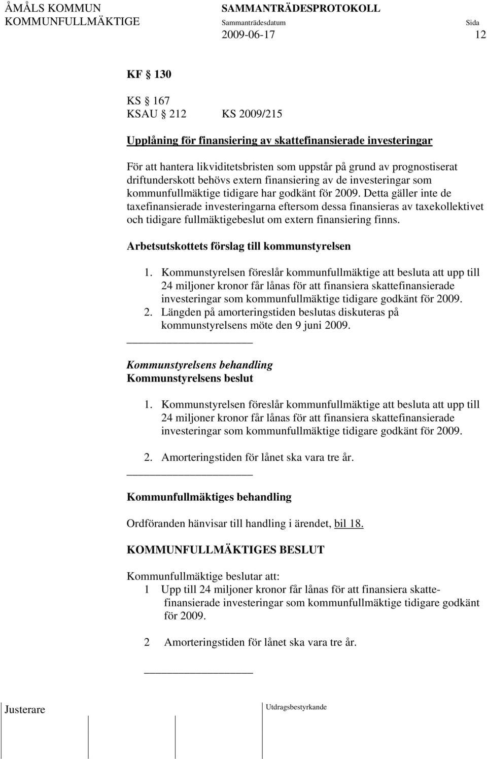 Detta gäller inte de taefinansierade investeringarna eftersom dessa finansieras av taekollektivet och tidigare fullmäktigebeslut om etern finansiering finns.