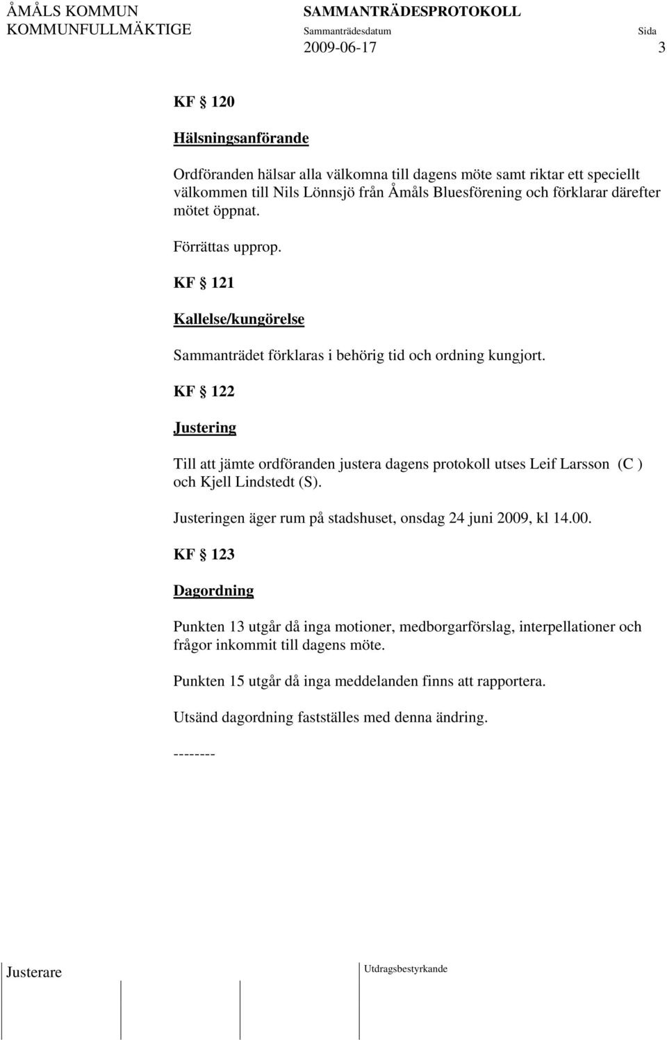 KF 122 Justering Till att jämte ordföranden justera dagens protokoll utses Leif Larsson (C ) och Kjell Lindstedt (S). Justeringen äger rum på stadshuset, onsdag 24 juni 2009