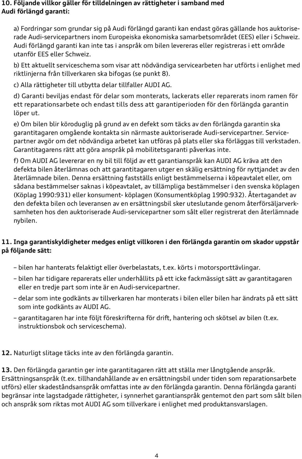 Audi förlängd garanti kan inte tas i anspråk om bilen levereras eller registreras i ett område utanför EES eller Schweiz.