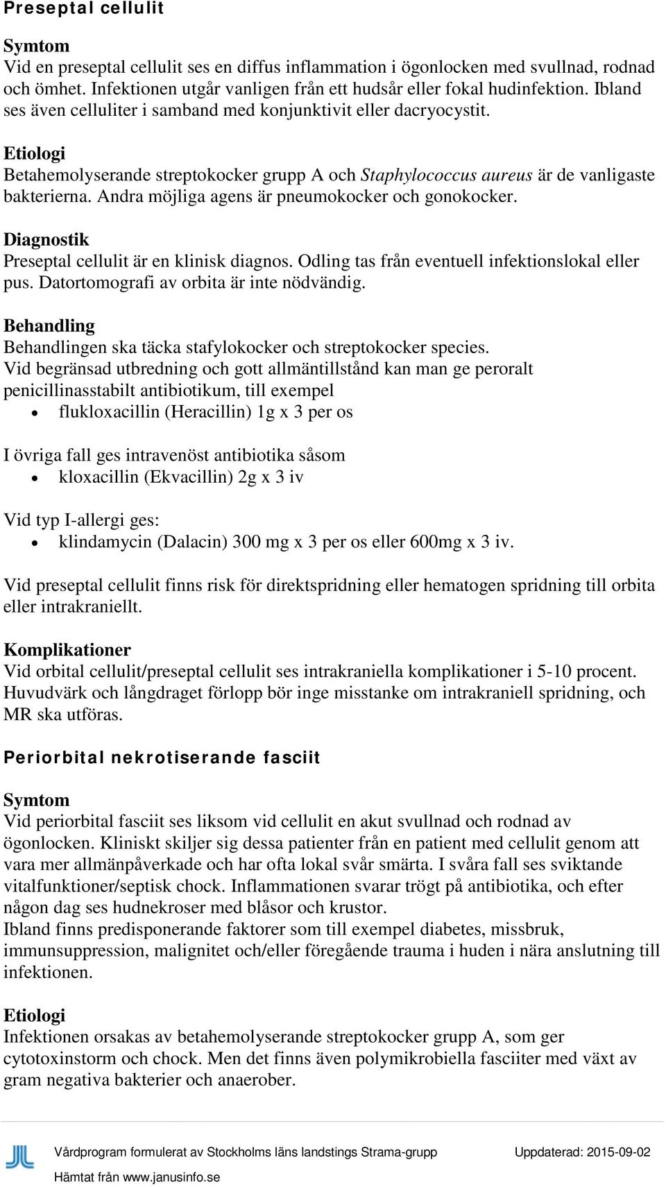 Andra möjliga agens är pneumokocker och gonokocker. Preseptal cellulit är en klinisk diagnos. Odling tas från eventuell infektionslokal eller pus. Datortomografi av orbita är inte nödvändig.