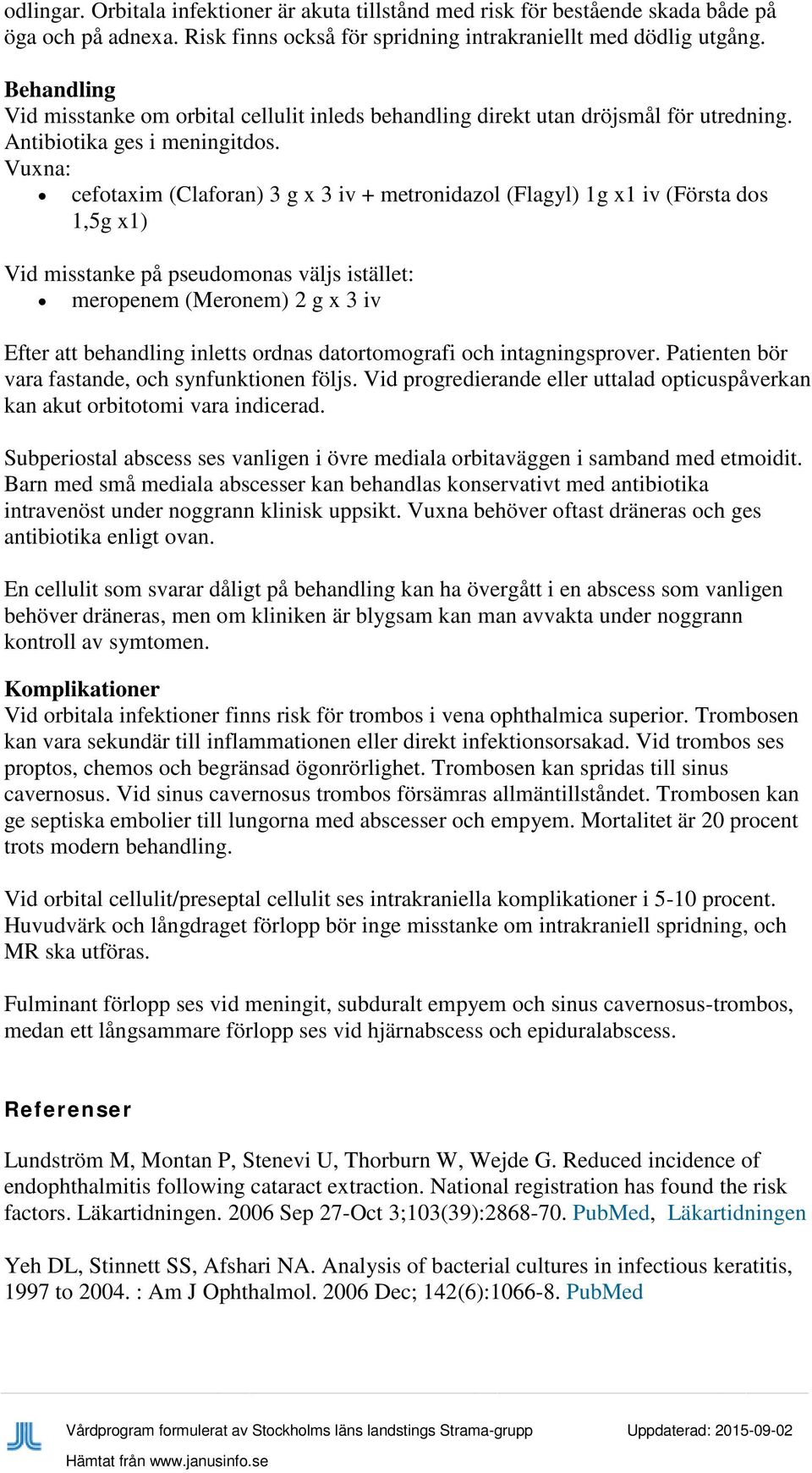 Vuxna: cefotaxim (Claforan) 3 g x 3 iv + metronidazol (Flagyl) 1g x1 iv (Första dos 1,5g x1) Vid misstanke på pseudomonas väljs istället: meropenem (Meronem) 2 g x 3 iv Efter att behandling inletts