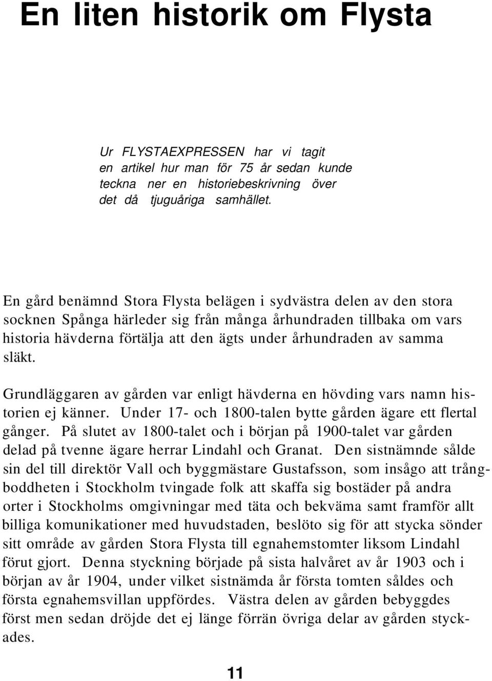 släkt. Grundläggaren av gården var enligt hävderna en hövding vars namn historien ej känner. Under 17- och 1800-talen bytte gården ägare ett flertal gånger.