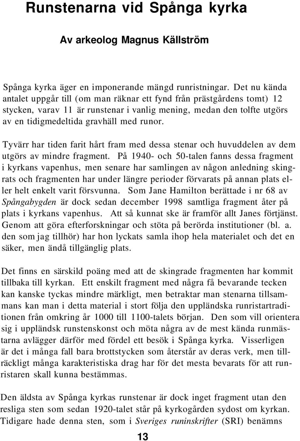 Tyvärr har tiden farit hårt fram med dessa stenar och huvuddelen av dem utgörs av mindre fragment.