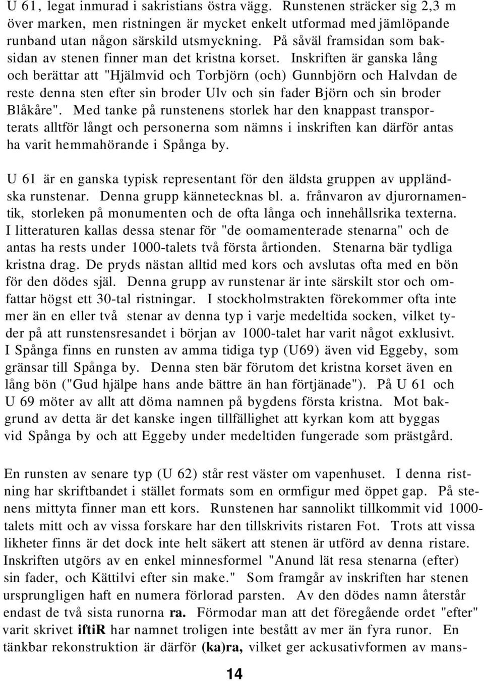 Inskriften är ganska lång och berättar att "Hjälmvid och Torbjörn (och) Gunnbjörn och Halvdan de reste denna sten efter sin broder Ulv och sin fader Björn och sin broder Blåkåre".