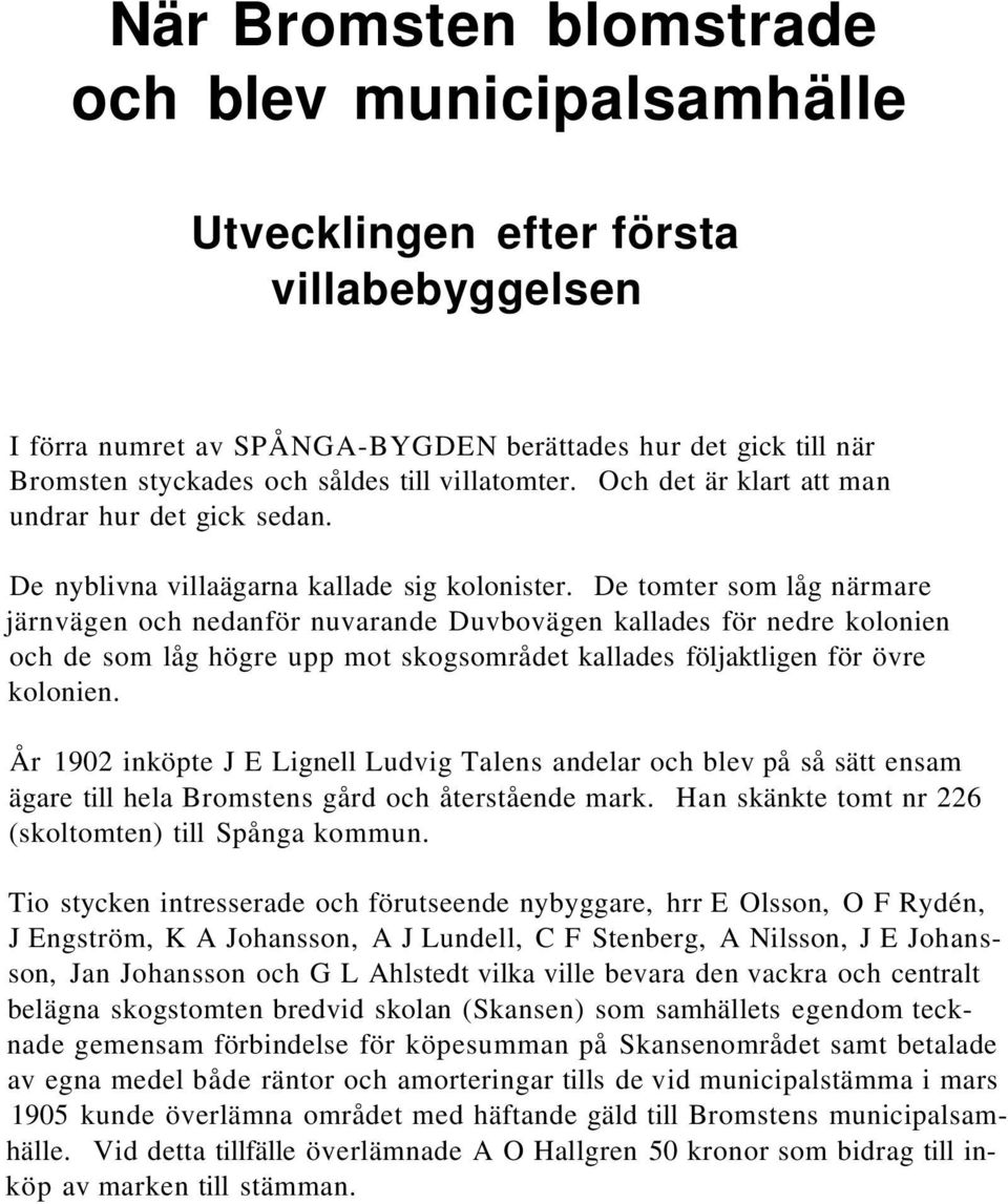 De tomter som låg närmare järnvägen och nedanför nuvarande Duvbovägen kallades för nedre kolonien och de som låg högre upp mot skogsområdet kallades följaktligen för övre kolonien.