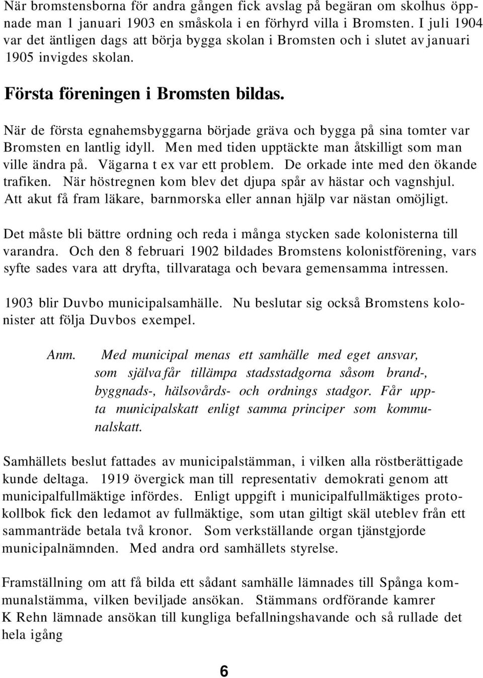 När de första egnahemsbyggarna började gräva och bygga på sina tomter var Bromsten en lantlig idyll. Men med tiden upptäckte man åtskilligt som man ville ändra på. Vägarna t ex var ett problem.