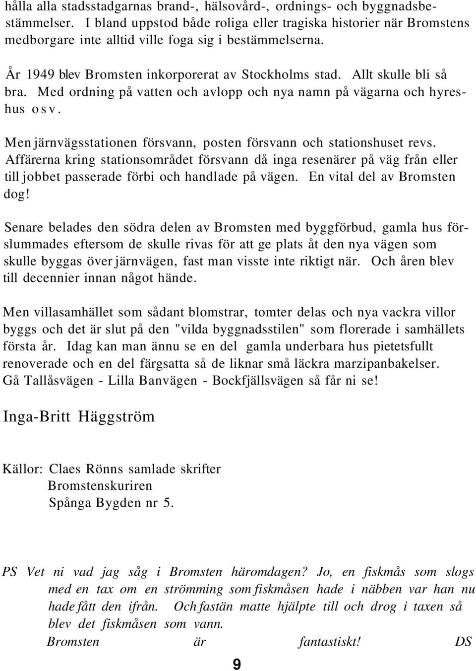 Allt skulle bli så bra. Med ordning på vatten och avlopp och nya namn på vägarna och hyreshus osv. Men järnvägsstationen försvann, posten försvann och stationshuset revs.