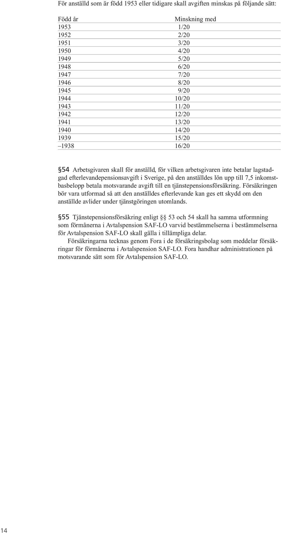 Sverige, på den anställdes lön upp till 7,5 inkomstbasbelopp betala motsvarande avgift till en tjänstepensionsförsäkring.