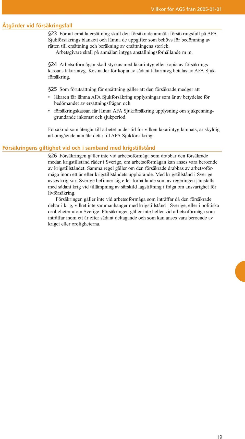 24 Arbetsoförmågan skall styrkas med läkarintyg eller kopia av försäkringskassans läkarintyg. Kostnader för kopia av sådant läkarintyg betalas av AFA Sjukförsäkring.
