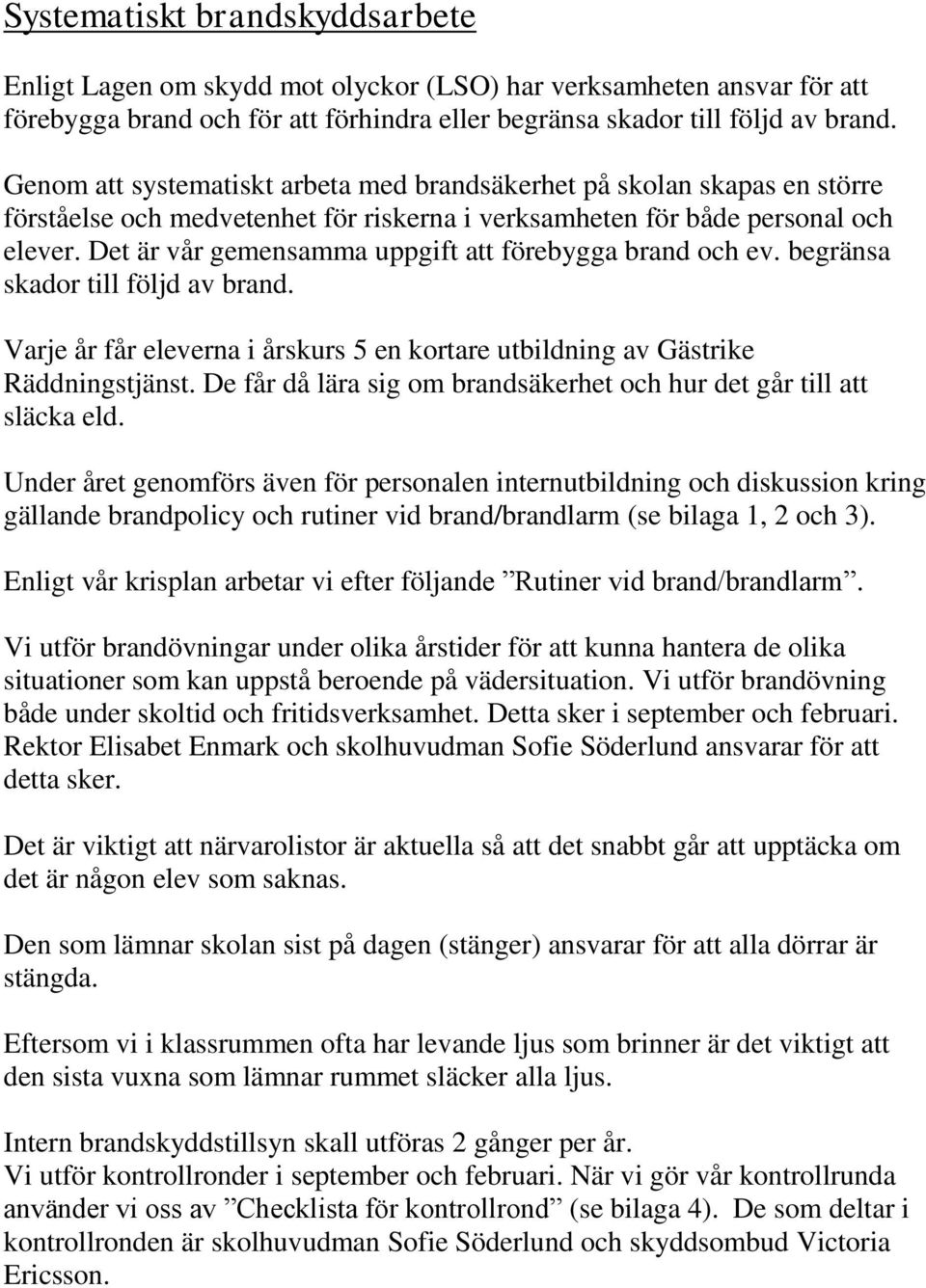 Det är vår gemensamma uppgift att förebygga brand och ev. begränsa skador till följd av brand. Varje år får eleverna i årskurs 5 en kortare utbildning av Gästrike Räddningstjänst.