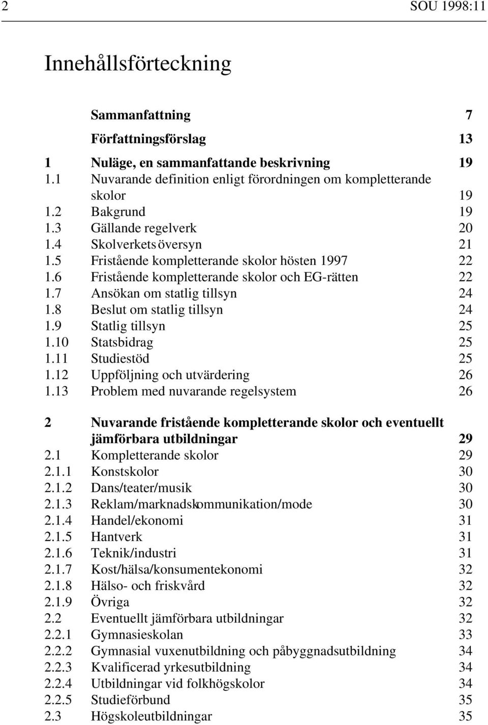 7 Ansökan om statlig tillsyn 24 1.8 Beslut om statlig tillsyn 24 1.9 Statlig tillsyn 25 1.10 Statsbidrag 25 1.11 Studiestöd 25 1.12 Uppföljning och utvärdering 26 1.