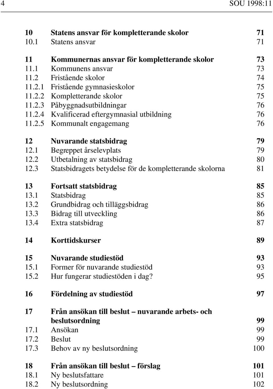 1 Begreppet årselevplats 79 12.2 Utbetalning av statsbidrag 80 12.3 Statsbidragets betydelse för de kompletterande skolorna 81 13 Fortsatt statsbidrag 85 13.1 Statsbidrag 85 13.