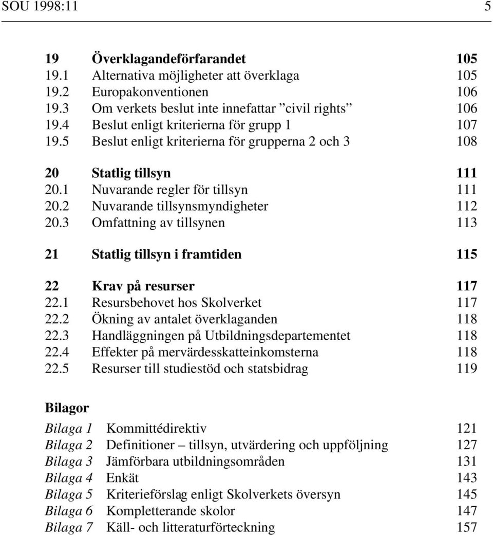 2 Nuvarande tillsynsmyndigheter 112 20.3 Omfattning av tillsynen 113 21 Statlig tillsyn i framtiden 115 22 Krav på resurser 117 22.1 Resursbehovet hos Skolverket 117 22.