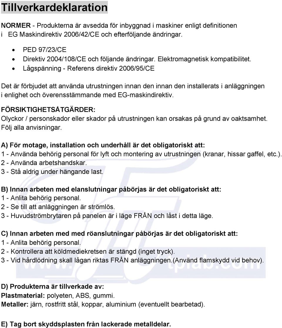 Lågspänning - Referens direktiv 2006/95/CE Det är förbjudet att använda utrustningen innan den innan den installerats i anläggningen i enlighet och överensstämmande med EG-maskindirektiv.