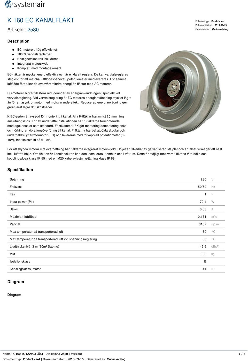 motorskydd Komplett med montagekonsol EC-fläktar är mycket energieffektiva och är enkla att reglera. De kan varvtalsregleras steglöst för att matcha luftflödesbehovet, potentiometer medlevereras.