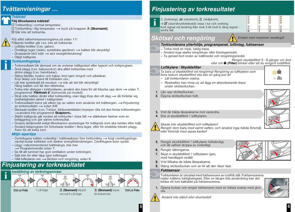 Droppande blöt tvätt stor energiförbrukning! Oljigt tvättgods. Torktumlingstips Torkresultatet blir jämnast om du sorterar tvättgodset efter tygsort och torkprogram. Små plagg (t.ex.