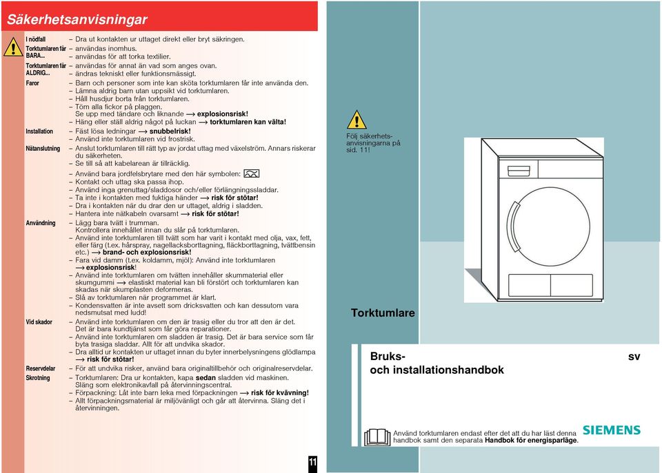 Lämna aldrig barn utan uppsikt vid torktumlaren. Håll husdjur borta från torktumlaren. Töm alla fickor på plaggen. Se upp med tändare och liknande explosionsrisk!