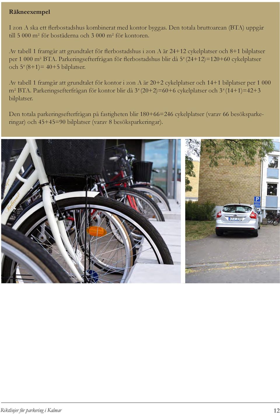 Parkeringsefterfrågan för flerbostadshus blir då 5*(24+12)=120+60 cykelplatser och 5*(8+1)= 40+5 bilplatser.