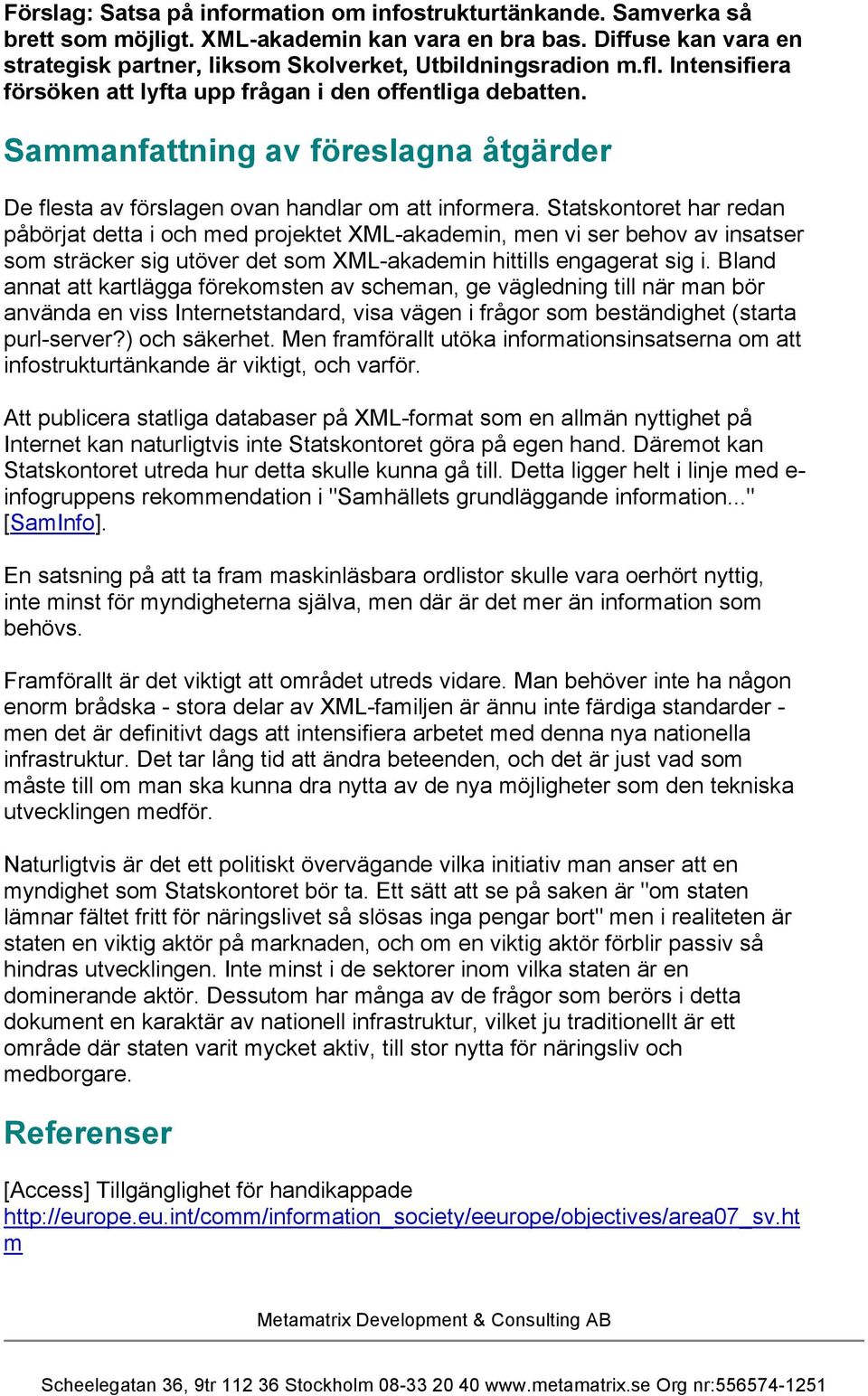 Statskontoret har redan påbörjat detta i och med projektet XML-akademin, men vi ser behov av insatser som sträcker sig utöver det som XML-akademin hittills engagerat sig i.