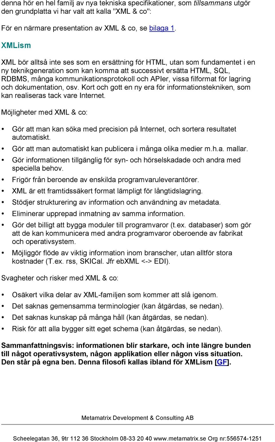 APIer, vissa filformat för lagring och dokumentation, osv. Kort och gott en ny era för informationstekniken, som kan realiseras tack vare Internet.