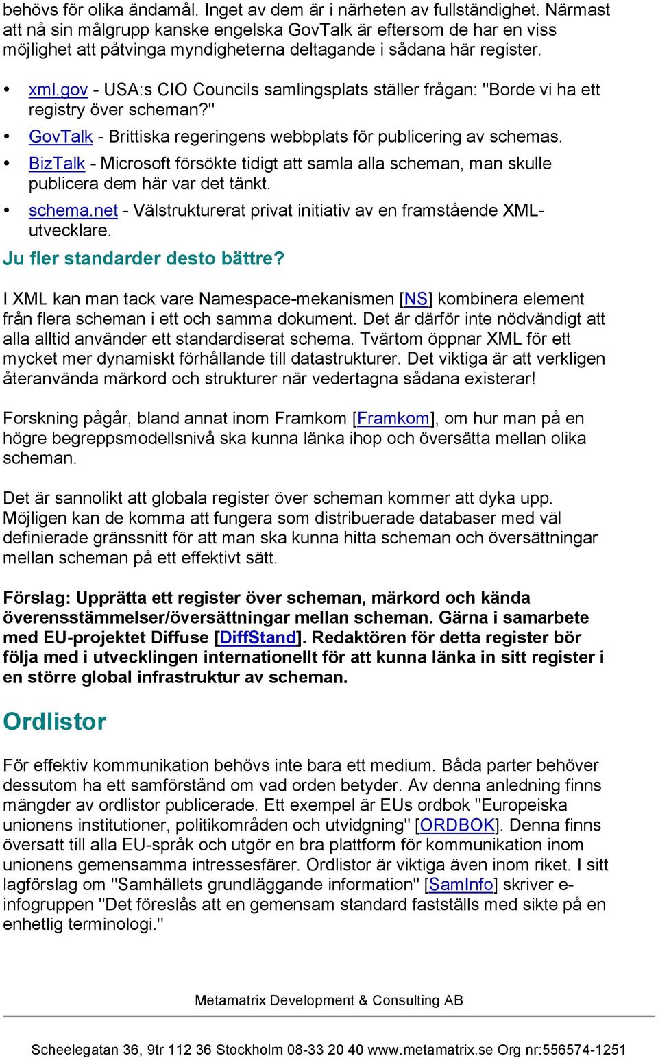 gov - USA:s CIO Councils samlingsplats ställer frågan: "Borde vi ha ett registry över scheman?" GovTalk - Brittiska regeringens webbplats för publicering av schemas.