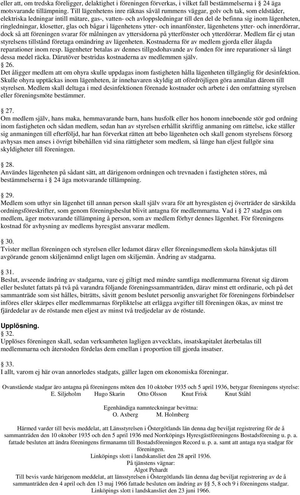 ringledningar, klosetter, glas och bågar i lägenhetens ytter- och innanfönster, lägenhetens ytter- och innerdörrar, dock så att föreningen svarar för målningen av yttersidorna på ytterfönster och