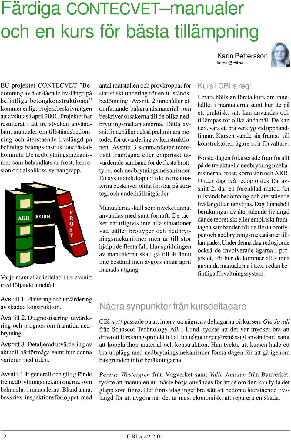 Projektet har resulterat i att tre stycken användbara manualer om tillståndsbedömning och återstående livslängd på befintliga betongkonstruktioner åstadkommits.