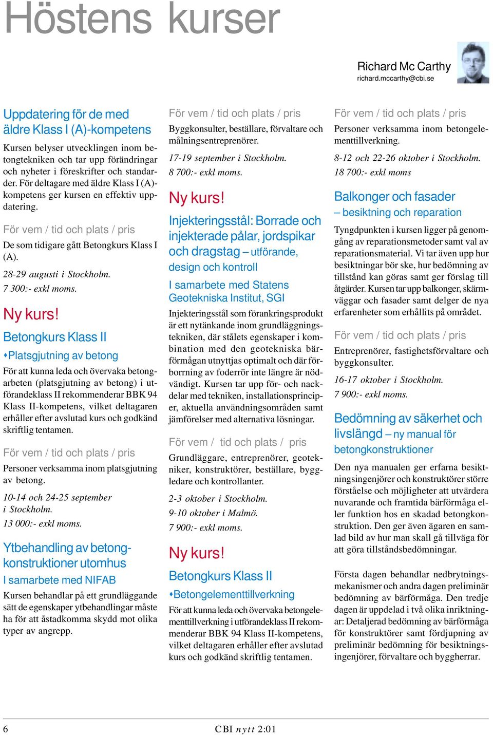 För deltagare med äldre Klass I (A)- kompetens ger kursen en effektiv uppdatering. De som tidigare gått Betongkurs Klass I (A). 28-29 augusti i Stockholm. 7 300:- exkl moms. Ny kurs!