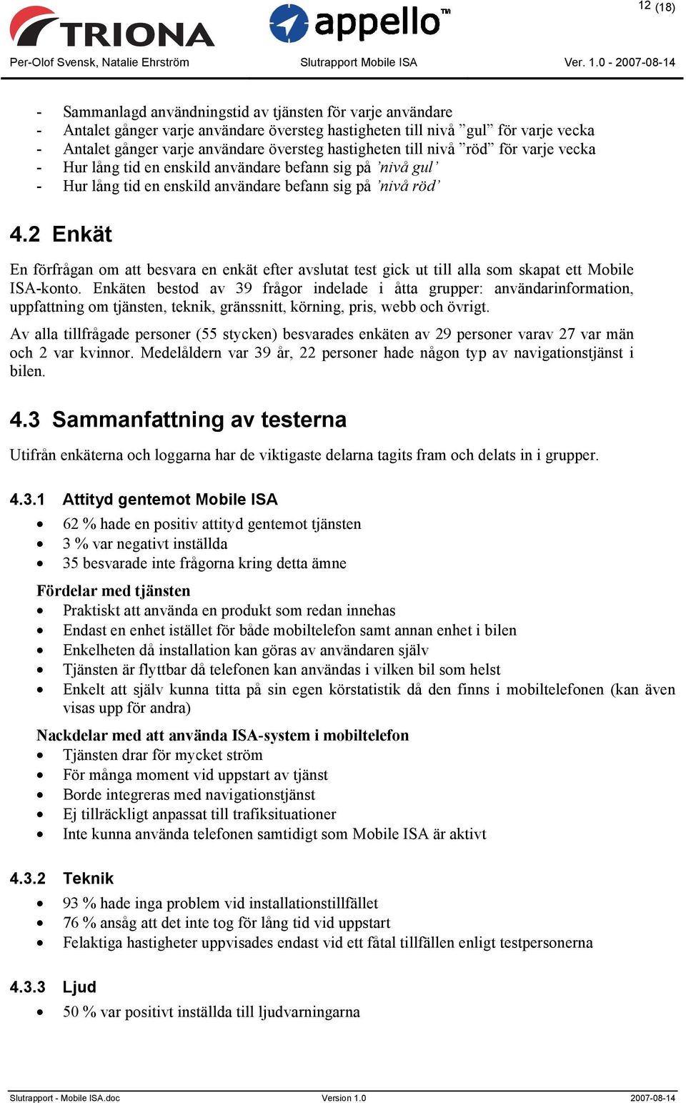 2 Enkät En förfrågan om att besvara en enkät efter avslutat test gick ut till alla som skapat ett Mobile ISA-konto.