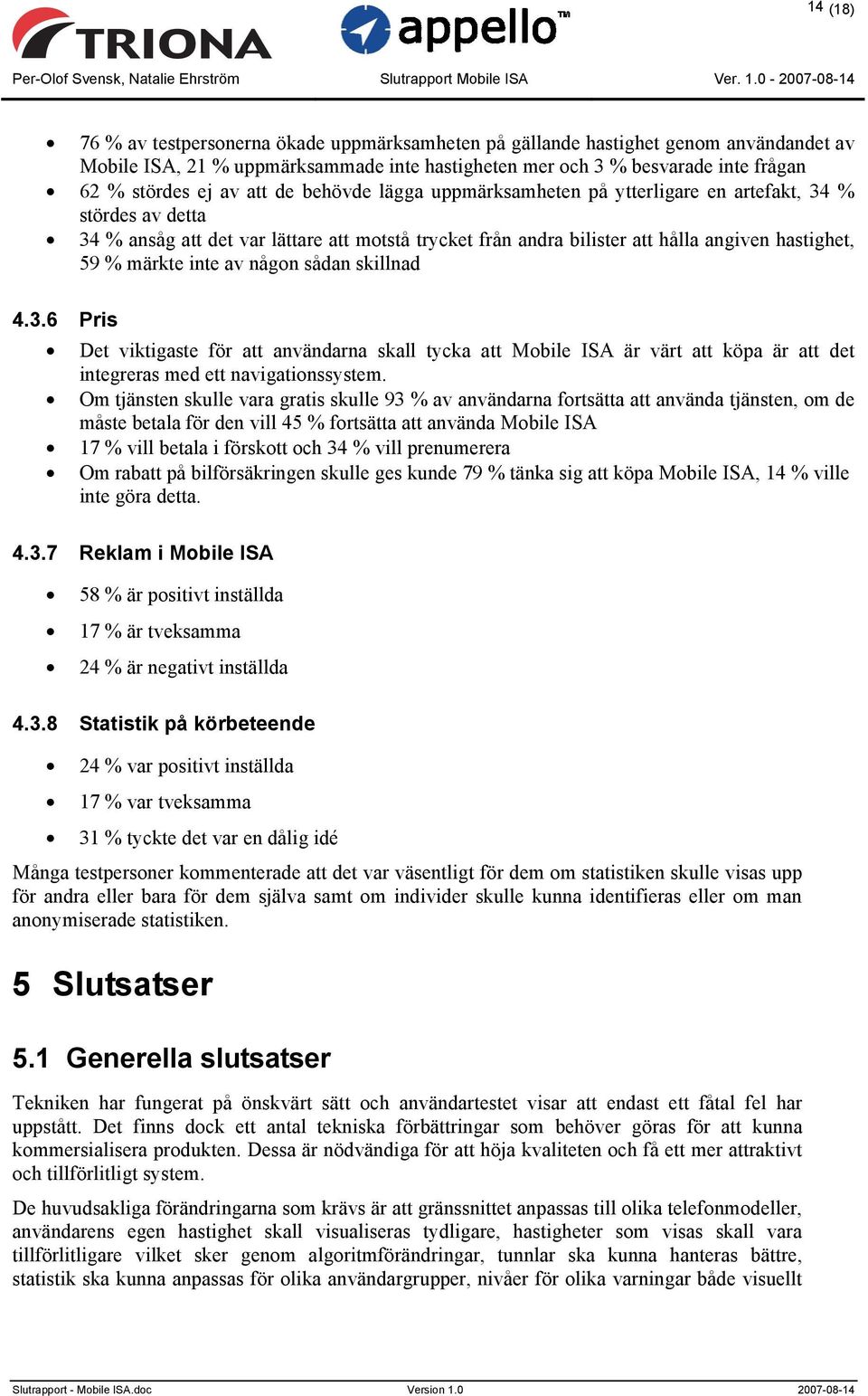 inte av någon sådan skillnad 4.3.6 Pris Det viktigaste för att användarna skall tycka att Mobile ISA är värt att köpa är att det integreras med ett navigationssystem.