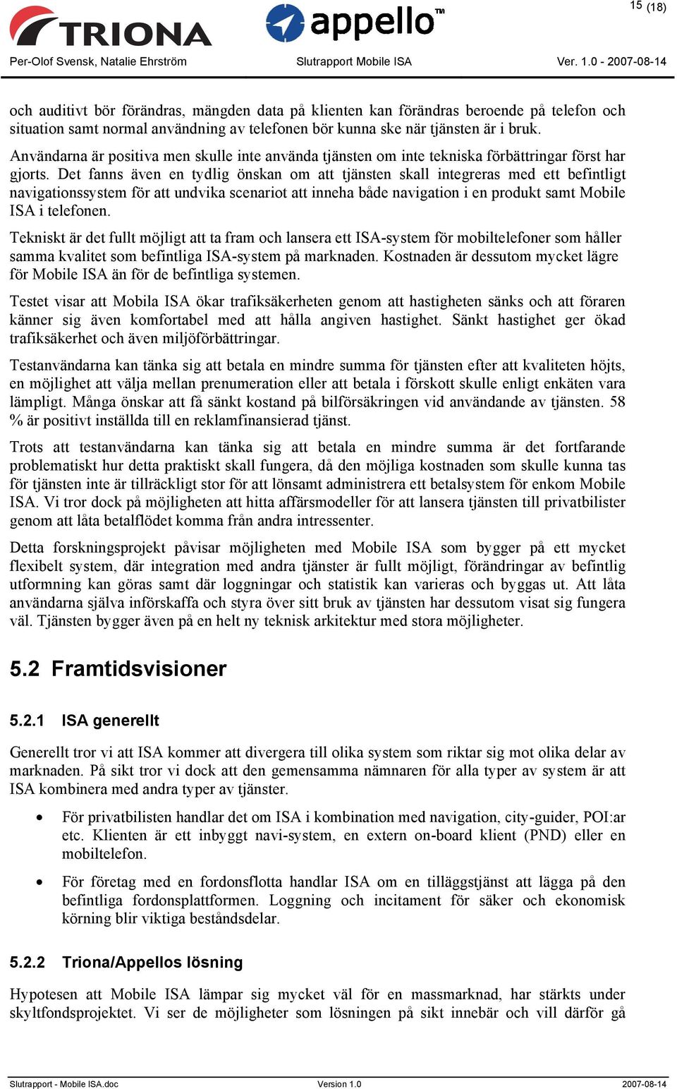 Det fanns även en tydlig önskan om att tjänsten skall integreras med ett befintligt navigationssystem för att undvika scenariot att inneha både navigation i en produkt samt Mobile ISA i telefonen.