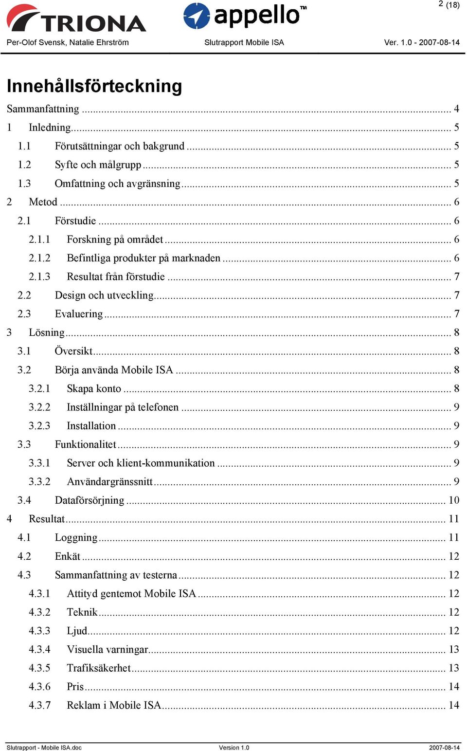 .. 8 3.2.1 Skapa konto... 8 3.2.2 Inställningar på telefonen... 9 3.2.3 Installation... 9 3.3 Funktionalitet... 9 3.3.1 Server och klient-kommunikation... 9 3.3.2 Användargränssnitt... 9 3.4 Dataförsörjning.